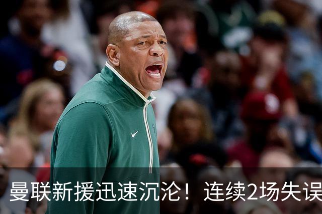 曼联新援迅速沉沦！连续2场失误导致丢球 他已沦为水货