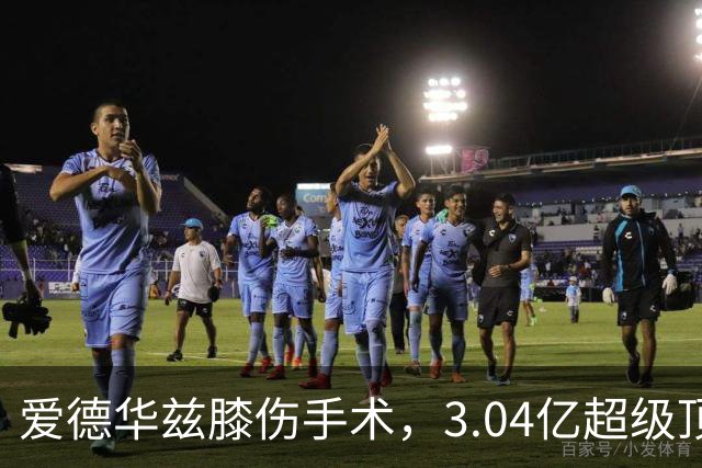爱德华兹膝伤手术，3.04亿超级顶薪恐难触发