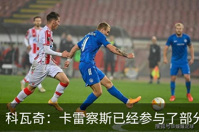 科瓦奇：卡雷察斯已经参与了部分合练，明天会决定是否带上他