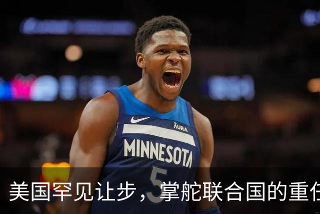 美国罕见让步，掌舵联合国的重任，要交给对华友好的“老朋友”？
