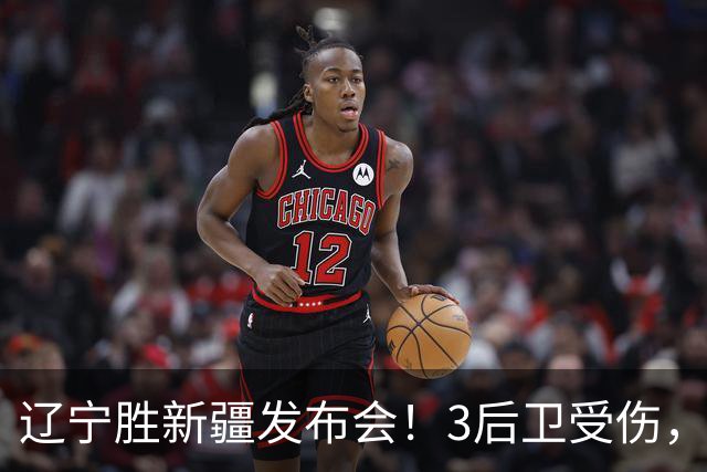 辽宁胜新疆发布会！3后卫受伤，乌戈力挺2将，付豪强调团结和磨合