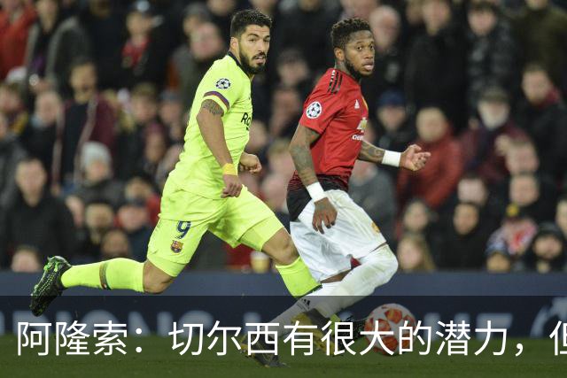 阿隆索：切尔西有很大的潜力，但不可能第一年就完成所有事情