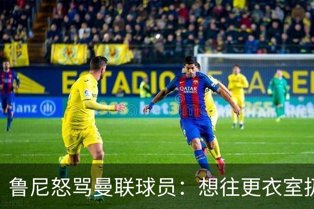 鲁尼怒骂曼联球员：想往更衣室扔个鞭炮，你们配穿这件球衣吗